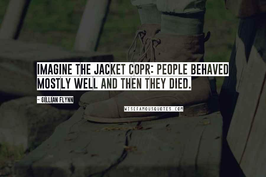 Gillian Flynn Quotes: Imagine the jacket copr: People behaved mostly well and then they died.