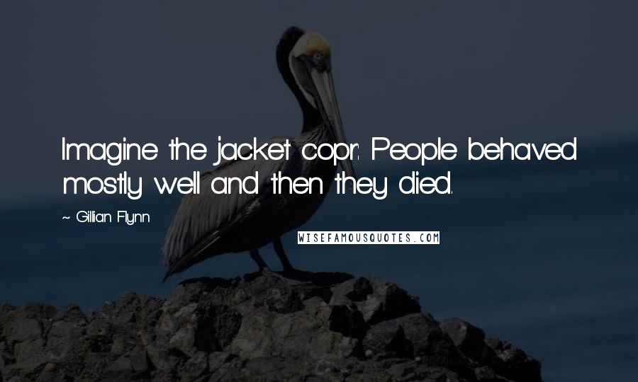 Gillian Flynn Quotes: Imagine the jacket copr: People behaved mostly well and then they died.