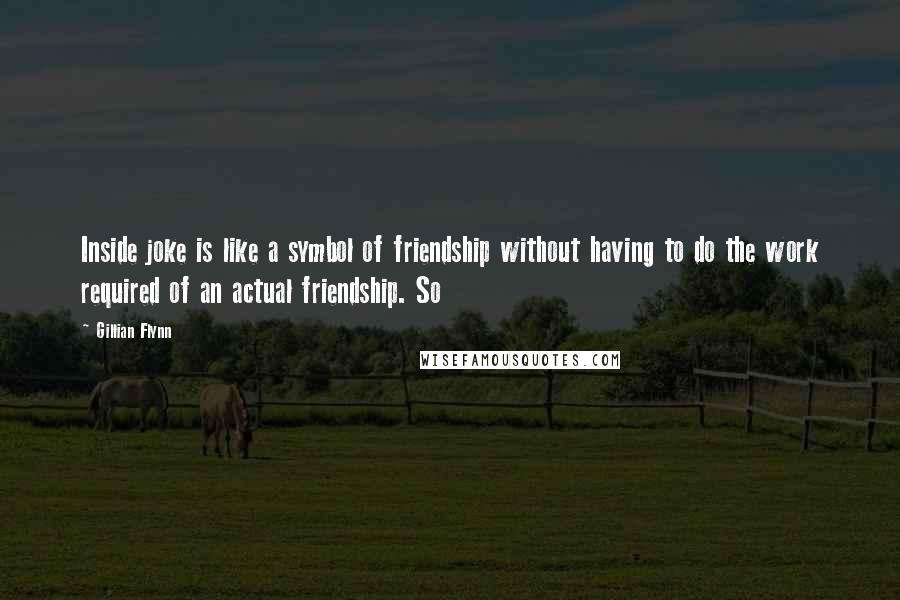 Gillian Flynn Quotes: Inside joke is like a symbol of friendship without having to do the work required of an actual friendship. So