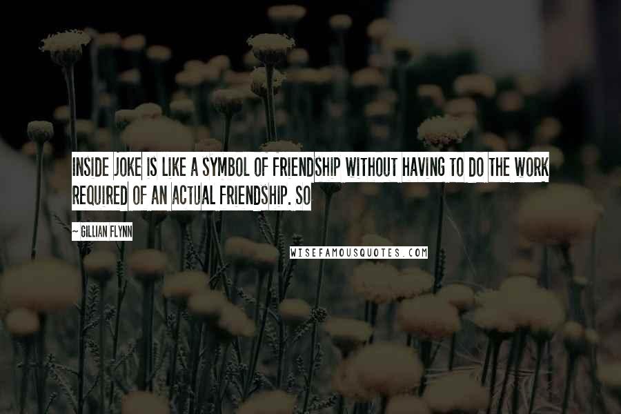 Gillian Flynn Quotes: Inside joke is like a symbol of friendship without having to do the work required of an actual friendship. So