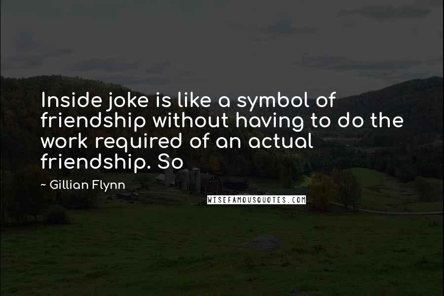 Gillian Flynn Quotes: Inside joke is like a symbol of friendship without having to do the work required of an actual friendship. So