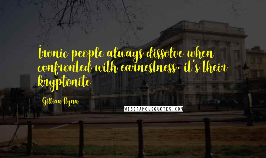 Gillian Flynn Quotes: Ironic people always dissolve when confronted with earnestness, it's their kryptonite