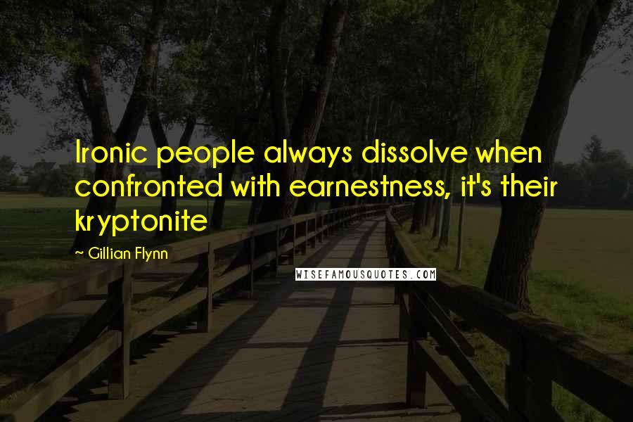 Gillian Flynn Quotes: Ironic people always dissolve when confronted with earnestness, it's their kryptonite