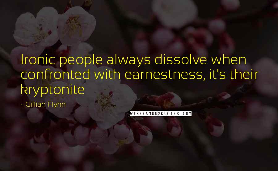 Gillian Flynn Quotes: Ironic people always dissolve when confronted with earnestness, it's their kryptonite