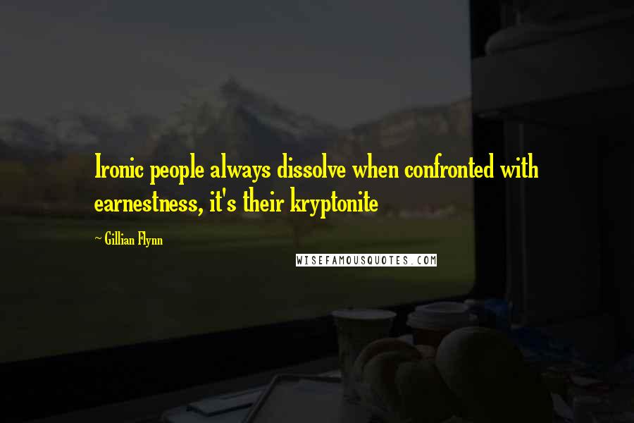 Gillian Flynn Quotes: Ironic people always dissolve when confronted with earnestness, it's their kryptonite