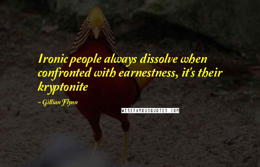 Gillian Flynn Quotes: Ironic people always dissolve when confronted with earnestness, it's their kryptonite