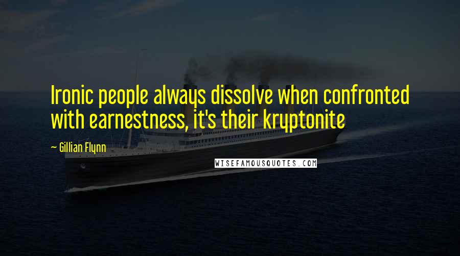 Gillian Flynn Quotes: Ironic people always dissolve when confronted with earnestness, it's their kryptonite