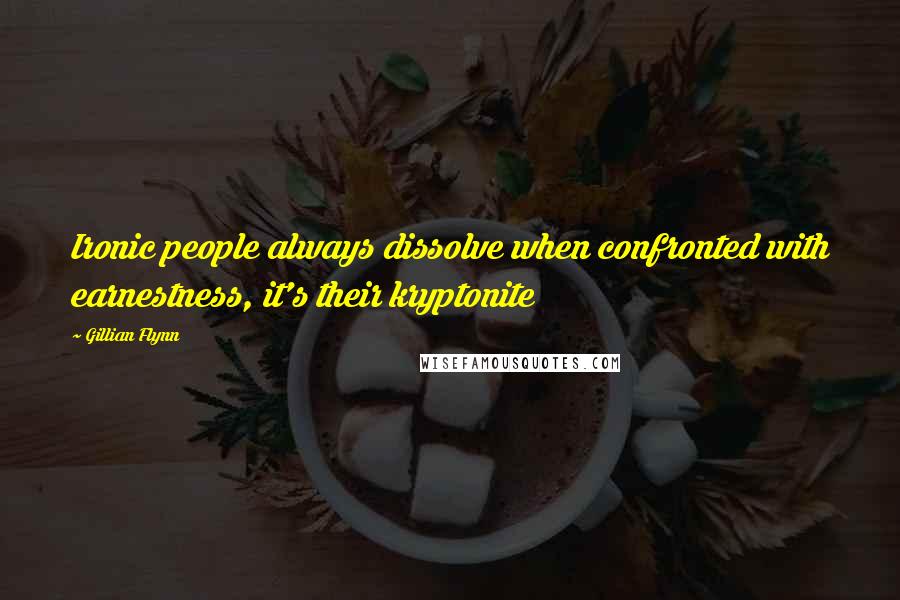 Gillian Flynn Quotes: Ironic people always dissolve when confronted with earnestness, it's their kryptonite