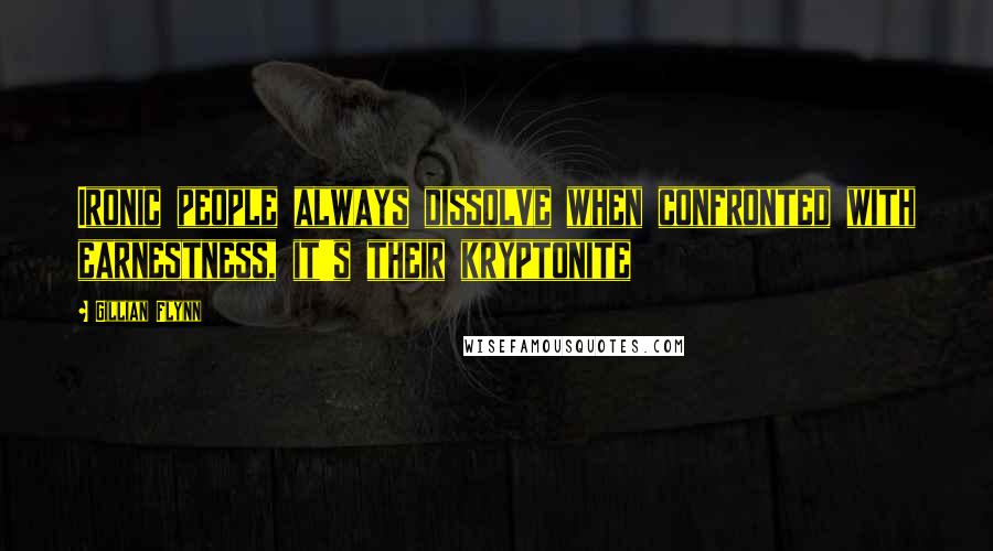 Gillian Flynn Quotes: Ironic people always dissolve when confronted with earnestness, it's their kryptonite