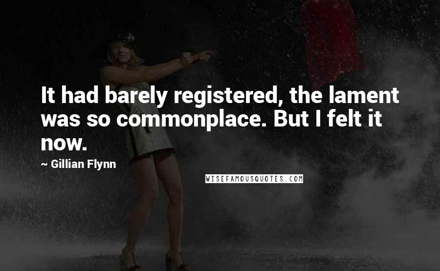 Gillian Flynn Quotes: It had barely registered, the lament was so commonplace. But I felt it now.