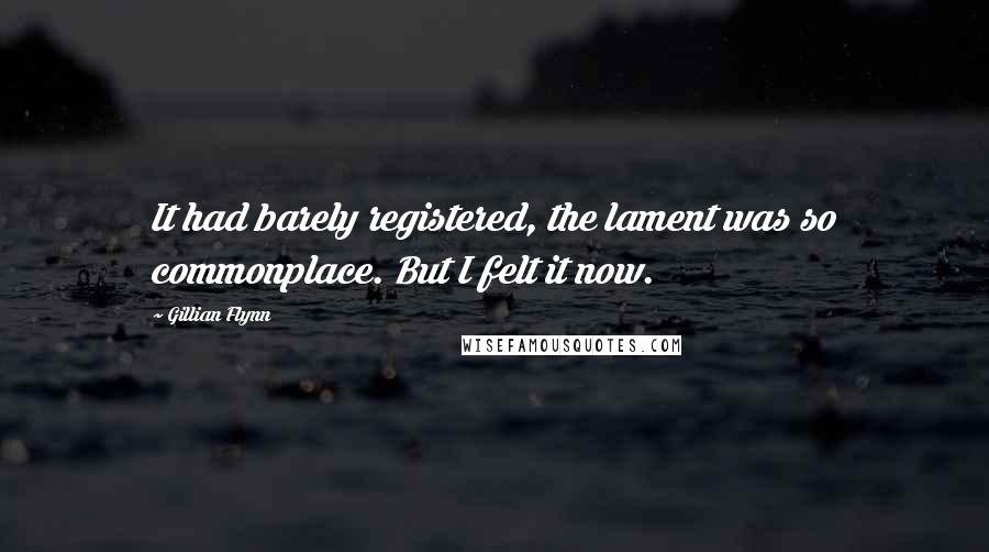 Gillian Flynn Quotes: It had barely registered, the lament was so commonplace. But I felt it now.