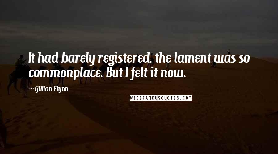 Gillian Flynn Quotes: It had barely registered, the lament was so commonplace. But I felt it now.