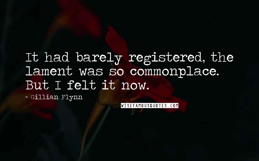 Gillian Flynn Quotes: It had barely registered, the lament was so commonplace. But I felt it now.