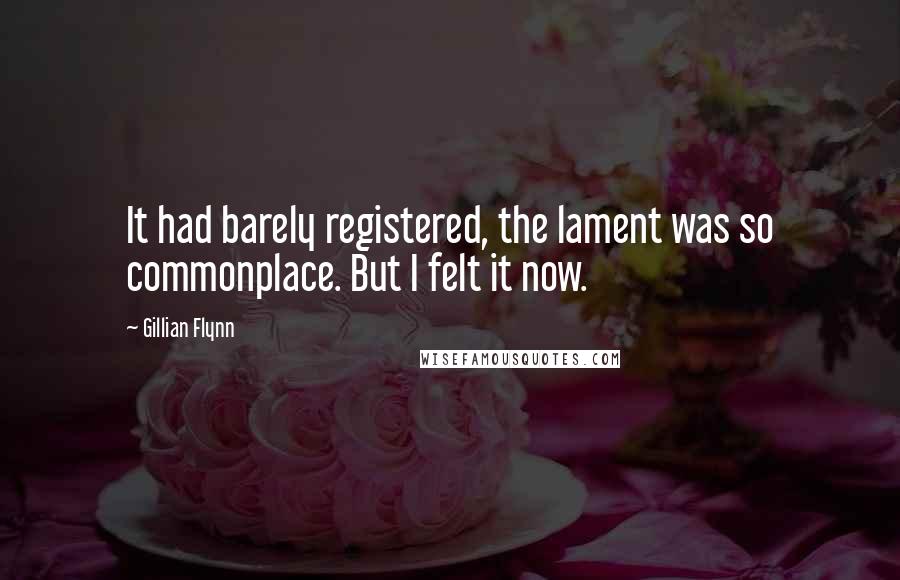 Gillian Flynn Quotes: It had barely registered, the lament was so commonplace. But I felt it now.