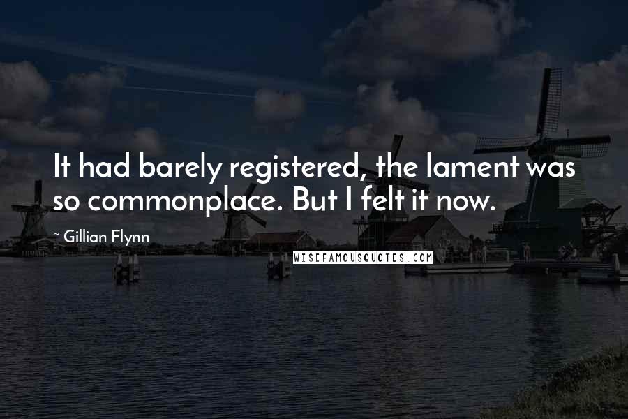 Gillian Flynn Quotes: It had barely registered, the lament was so commonplace. But I felt it now.