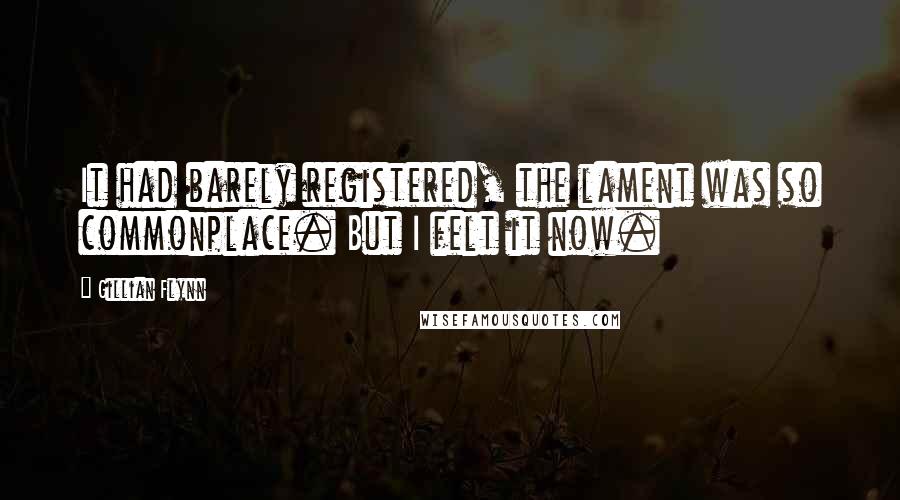 Gillian Flynn Quotes: It had barely registered, the lament was so commonplace. But I felt it now.