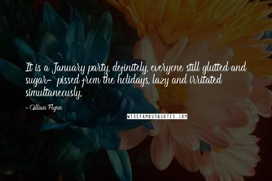 Gillian Flynn Quotes: It is a January party, definitely, everyone still glutted and sugar-pissed from the holidays, lazy and irritated simultaneously.