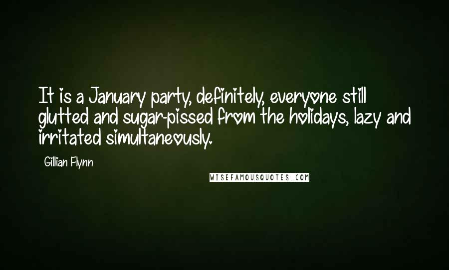 Gillian Flynn Quotes: It is a January party, definitely, everyone still glutted and sugar-pissed from the holidays, lazy and irritated simultaneously.
