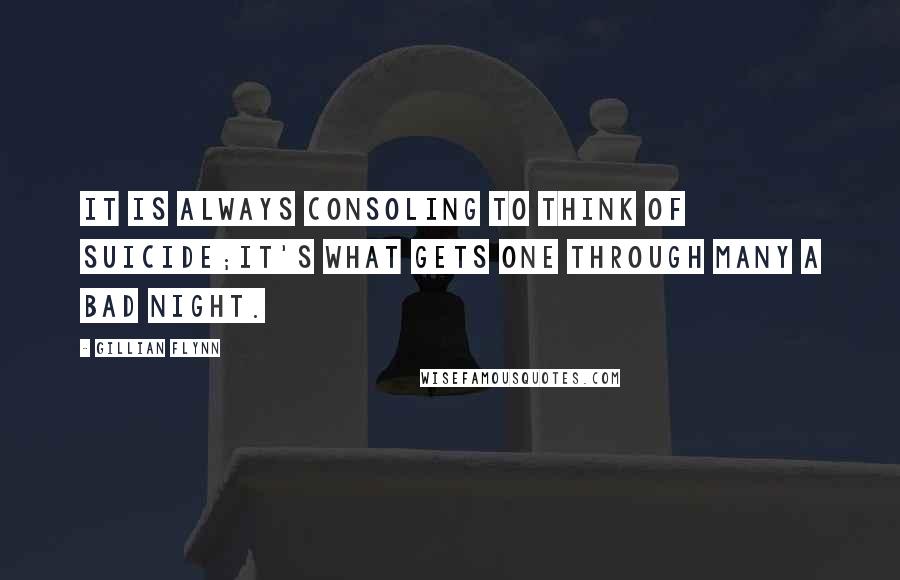 Gillian Flynn Quotes: It is always consoling to think of suicide;it's what gets one through many a bad night.