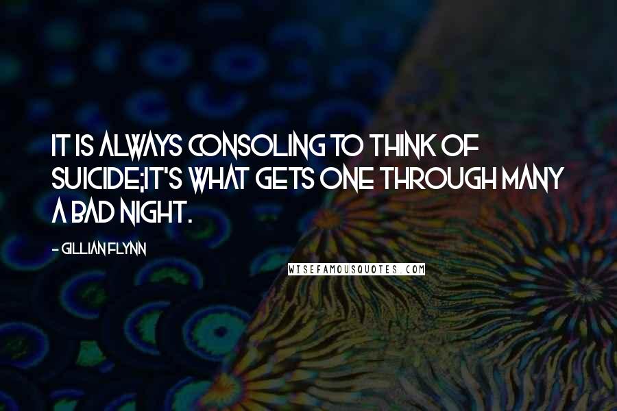 Gillian Flynn Quotes: It is always consoling to think of suicide;it's what gets one through many a bad night.