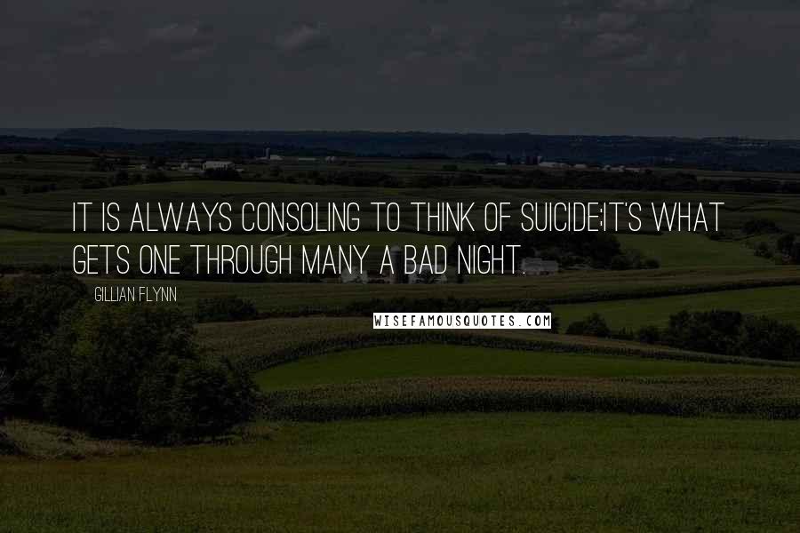 Gillian Flynn Quotes: It is always consoling to think of suicide;it's what gets one through many a bad night.