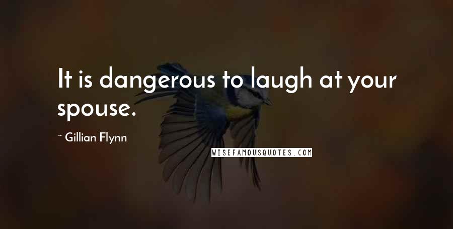 Gillian Flynn Quotes: It is dangerous to laugh at your spouse.