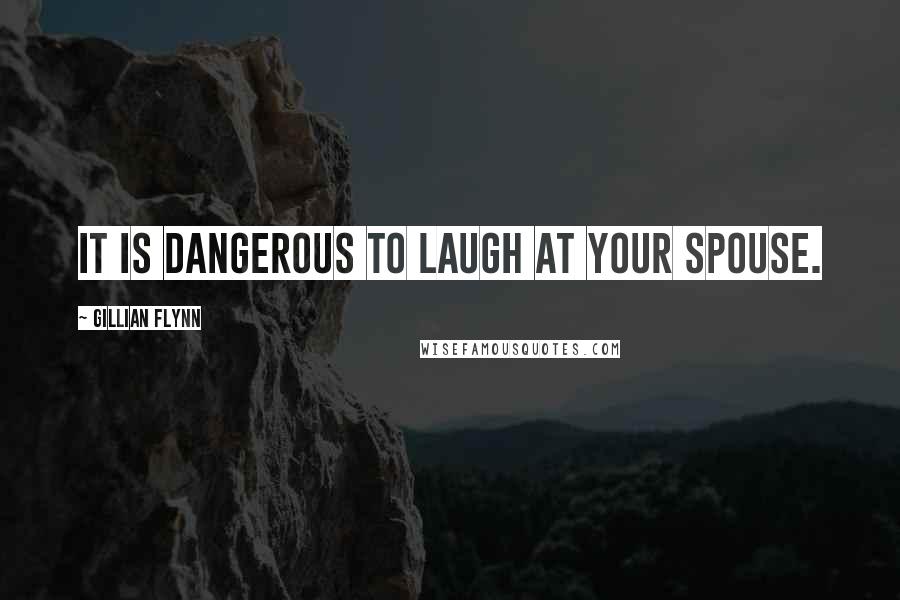 Gillian Flynn Quotes: It is dangerous to laugh at your spouse.