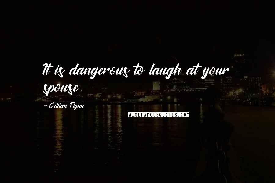 Gillian Flynn Quotes: It is dangerous to laugh at your spouse.