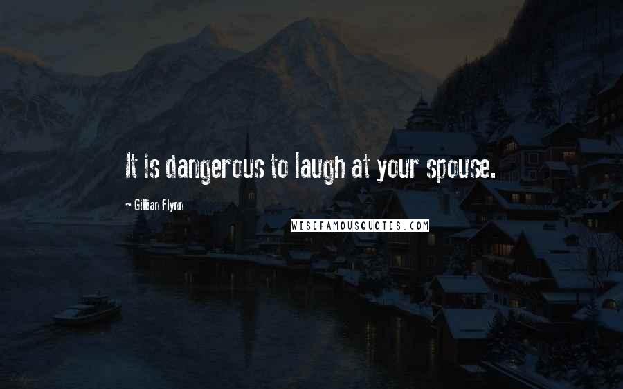 Gillian Flynn Quotes: It is dangerous to laugh at your spouse.