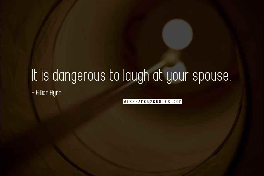 Gillian Flynn Quotes: It is dangerous to laugh at your spouse.