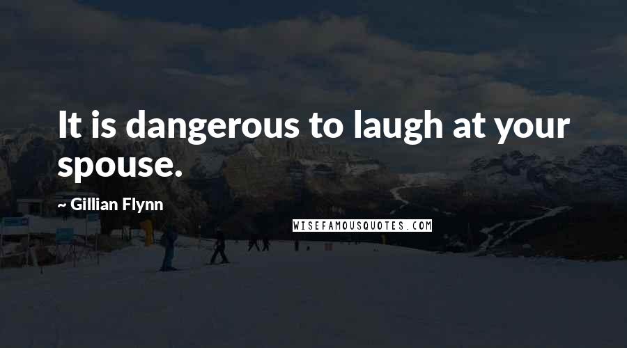 Gillian Flynn Quotes: It is dangerous to laugh at your spouse.