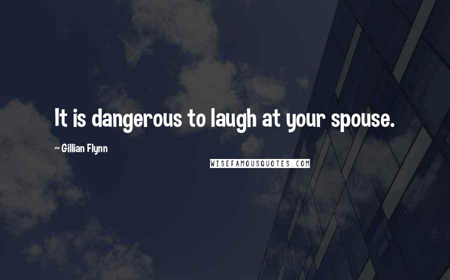 Gillian Flynn Quotes: It is dangerous to laugh at your spouse.