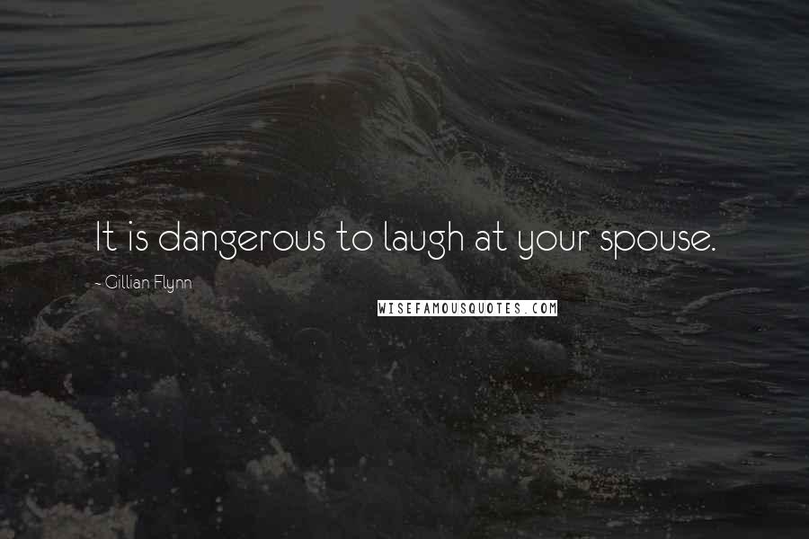 Gillian Flynn Quotes: It is dangerous to laugh at your spouse.