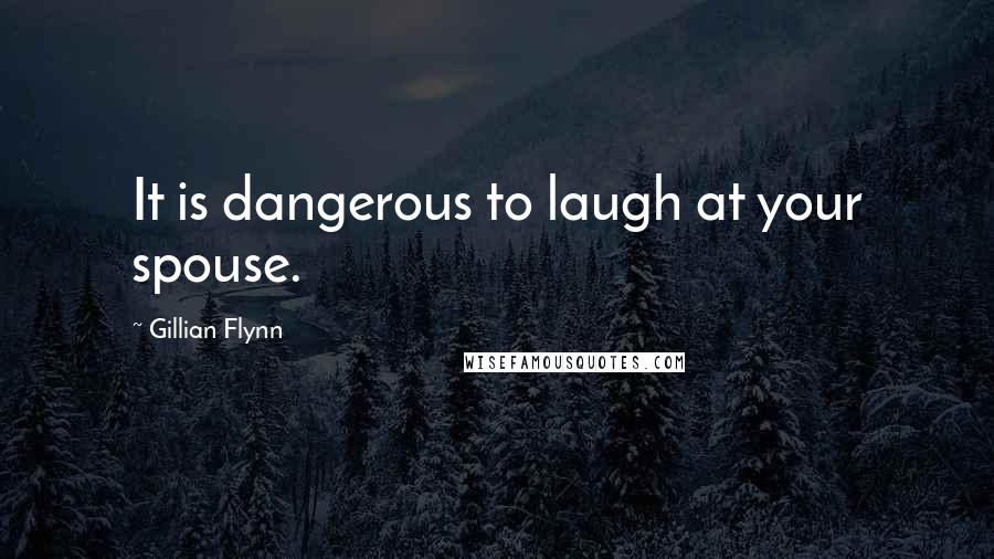 Gillian Flynn Quotes: It is dangerous to laugh at your spouse.