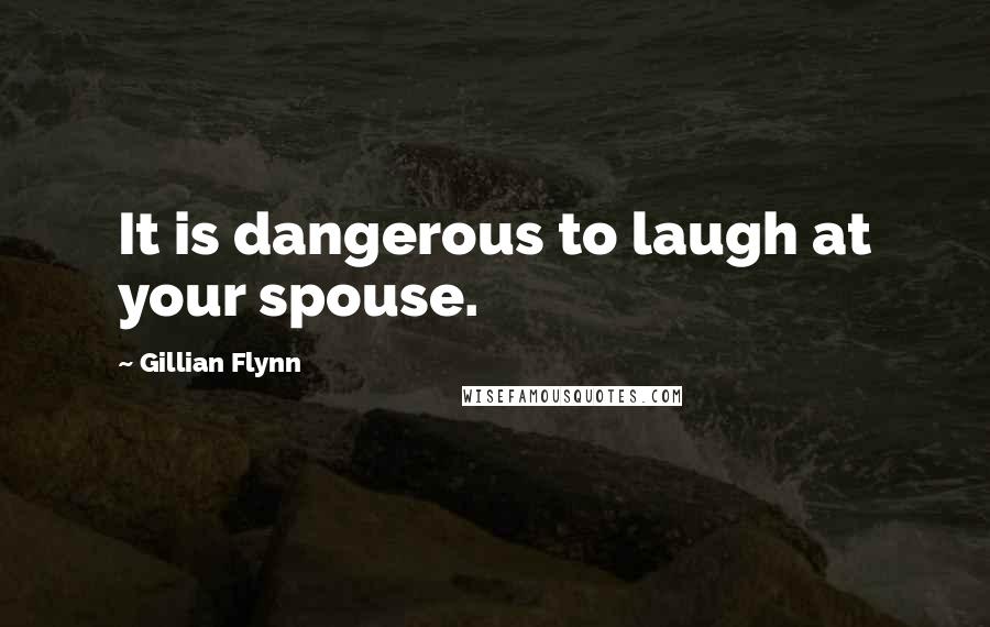 Gillian Flynn Quotes: It is dangerous to laugh at your spouse.