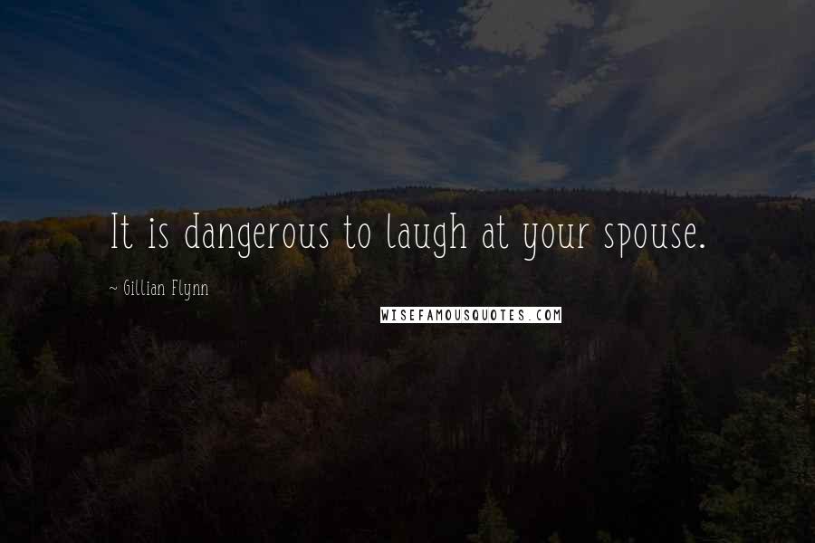 Gillian Flynn Quotes: It is dangerous to laugh at your spouse.