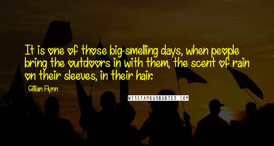 Gillian Flynn Quotes: It is one of those big-smelling days, when people bring the outdoors in with them, the scent of rain on their sleeves, in their hair.