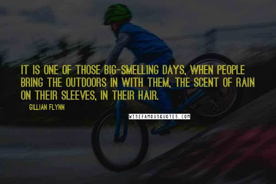 Gillian Flynn Quotes: It is one of those big-smelling days, when people bring the outdoors in with them, the scent of rain on their sleeves, in their hair.