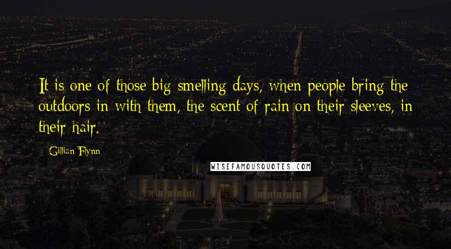 Gillian Flynn Quotes: It is one of those big-smelling days, when people bring the outdoors in with them, the scent of rain on their sleeves, in their hair.