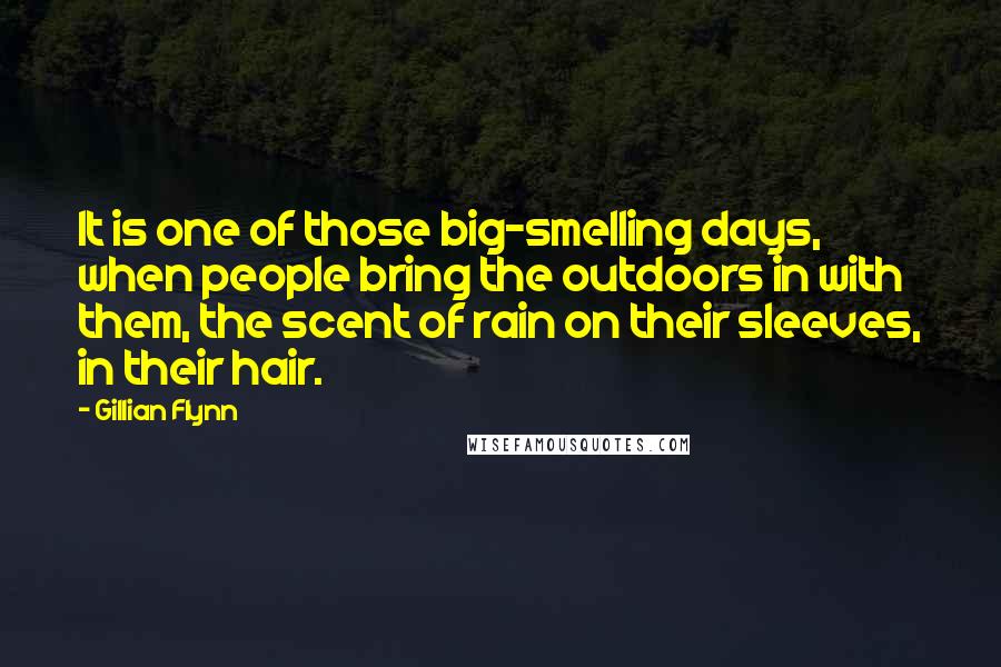 Gillian Flynn Quotes: It is one of those big-smelling days, when people bring the outdoors in with them, the scent of rain on their sleeves, in their hair.