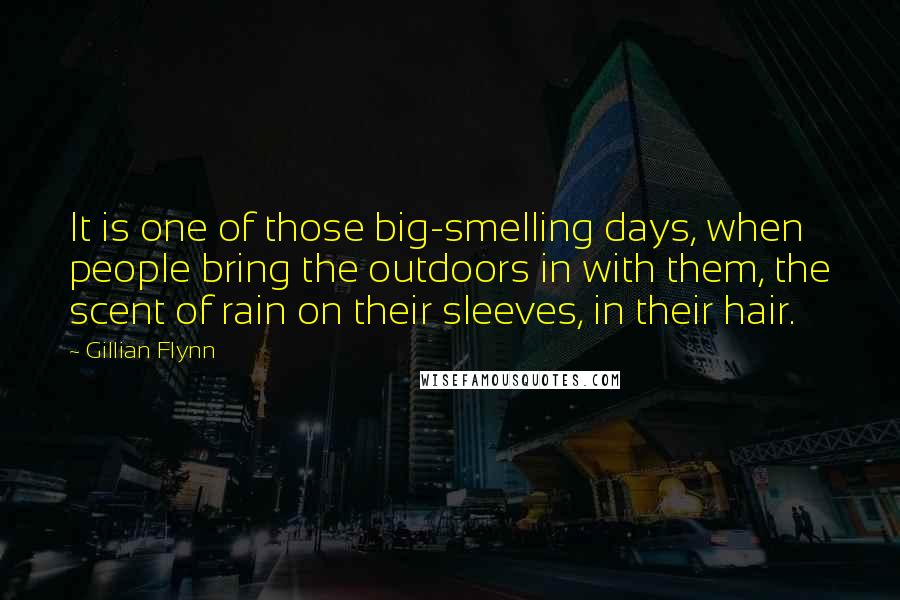 Gillian Flynn Quotes: It is one of those big-smelling days, when people bring the outdoors in with them, the scent of rain on their sleeves, in their hair.