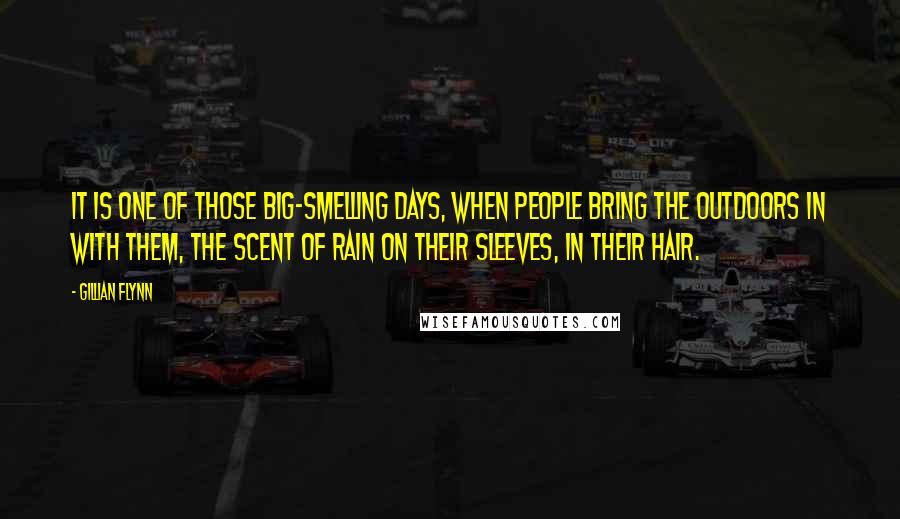 Gillian Flynn Quotes: It is one of those big-smelling days, when people bring the outdoors in with them, the scent of rain on their sleeves, in their hair.