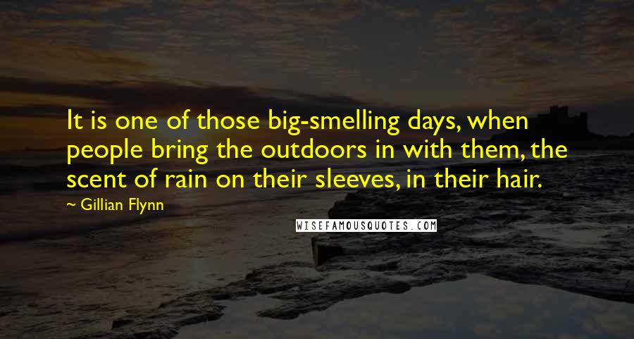 Gillian Flynn Quotes: It is one of those big-smelling days, when people bring the outdoors in with them, the scent of rain on their sleeves, in their hair.