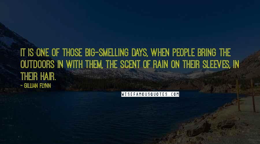 Gillian Flynn Quotes: It is one of those big-smelling days, when people bring the outdoors in with them, the scent of rain on their sleeves, in their hair.