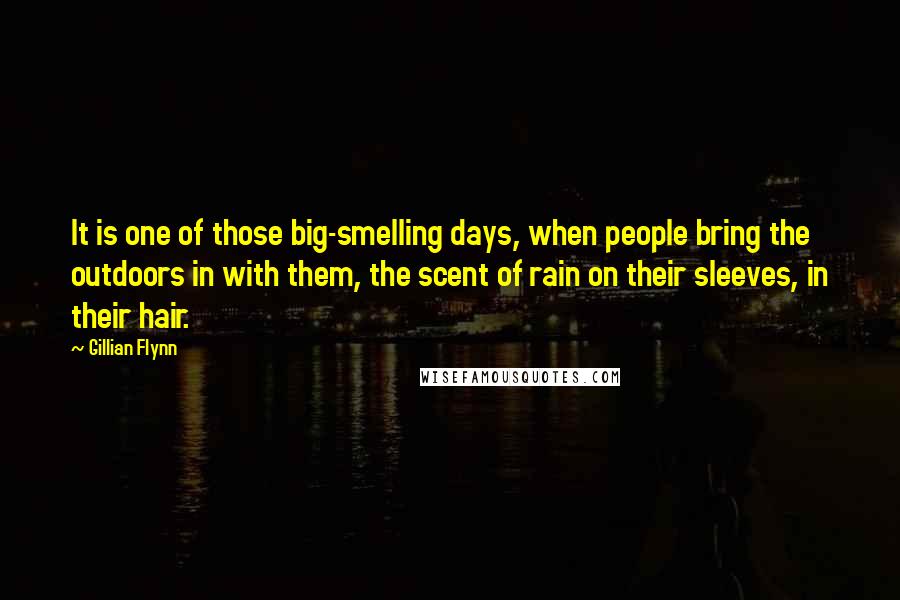 Gillian Flynn Quotes: It is one of those big-smelling days, when people bring the outdoors in with them, the scent of rain on their sleeves, in their hair.