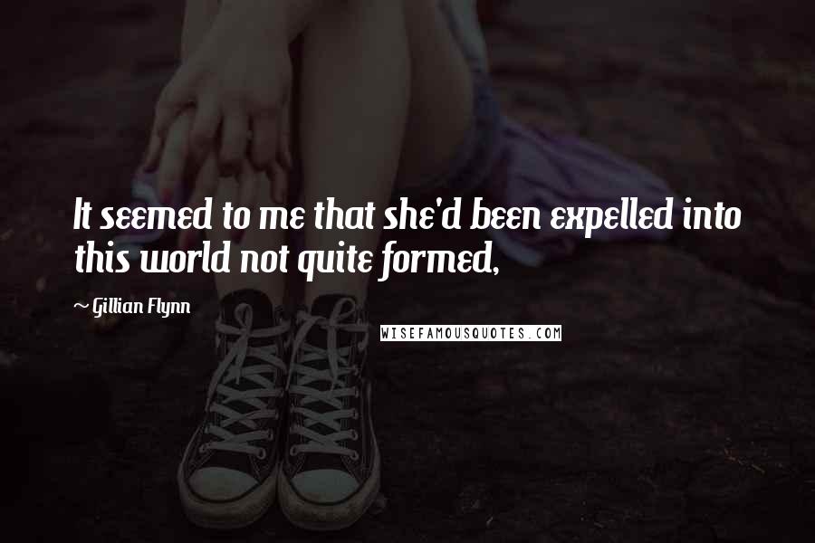 Gillian Flynn Quotes: It seemed to me that she'd been expelled into this world not quite formed,