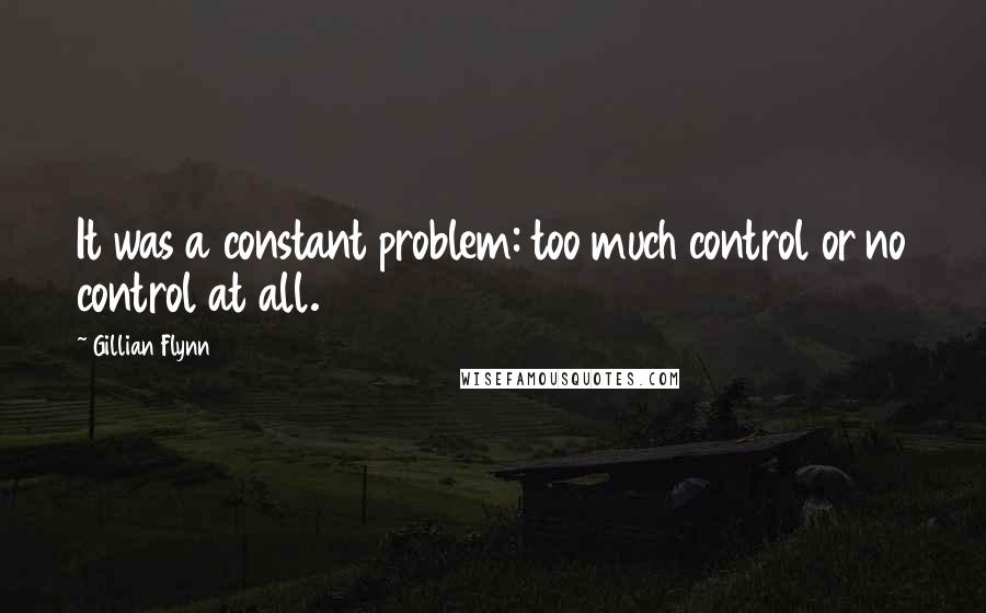 Gillian Flynn Quotes: It was a constant problem: too much control or no control at all.
