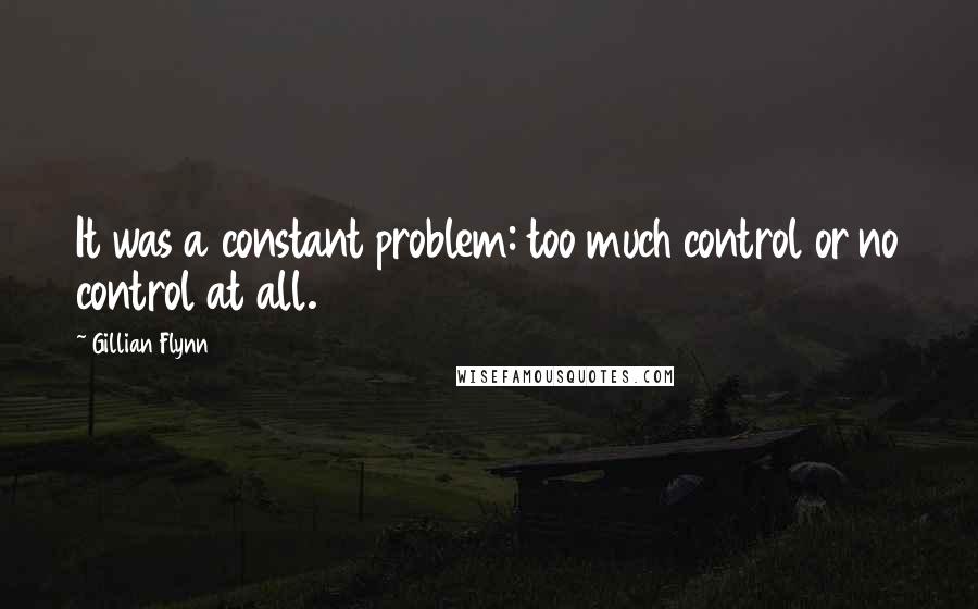 Gillian Flynn Quotes: It was a constant problem: too much control or no control at all.