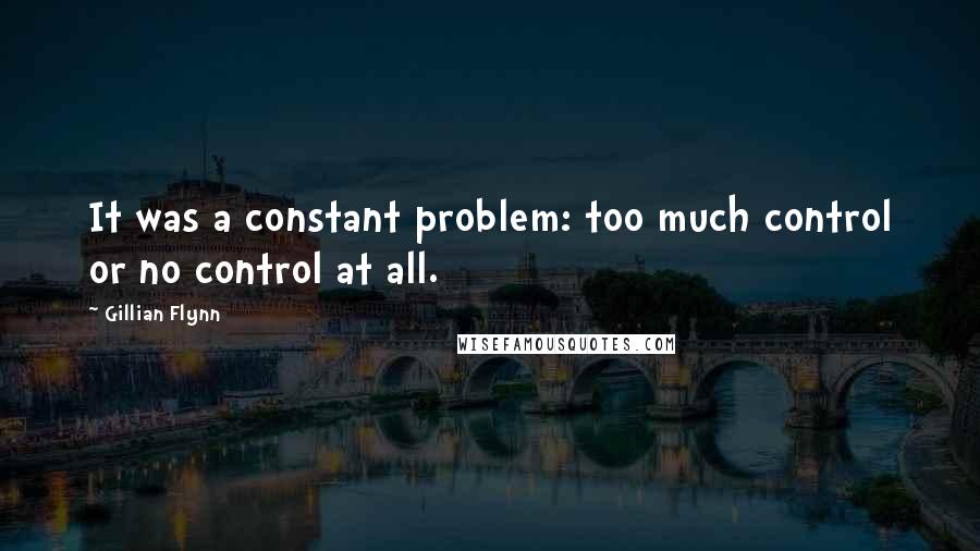 Gillian Flynn Quotes: It was a constant problem: too much control or no control at all.