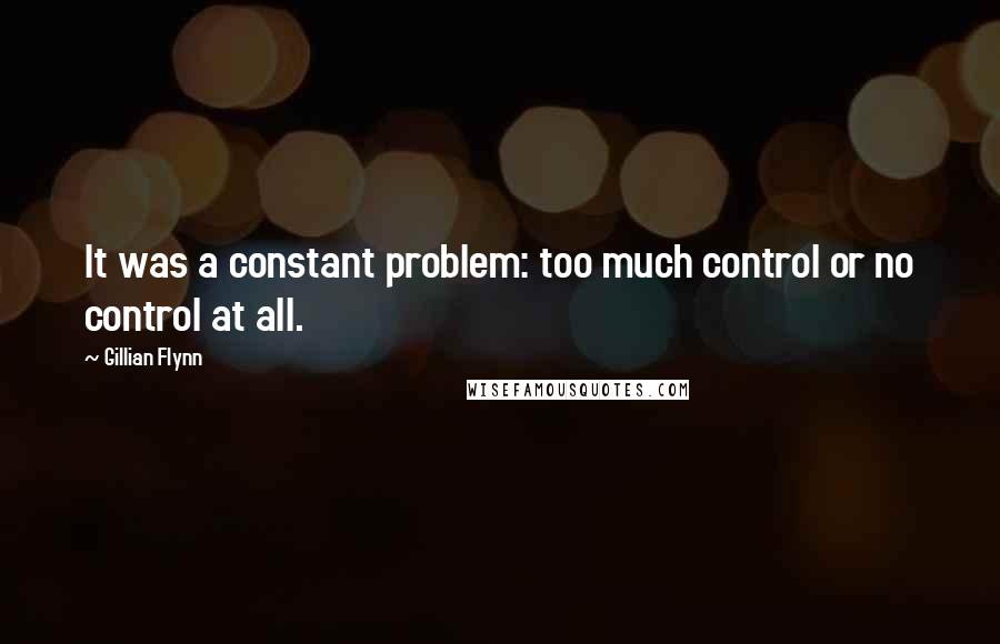 Gillian Flynn Quotes: It was a constant problem: too much control or no control at all.